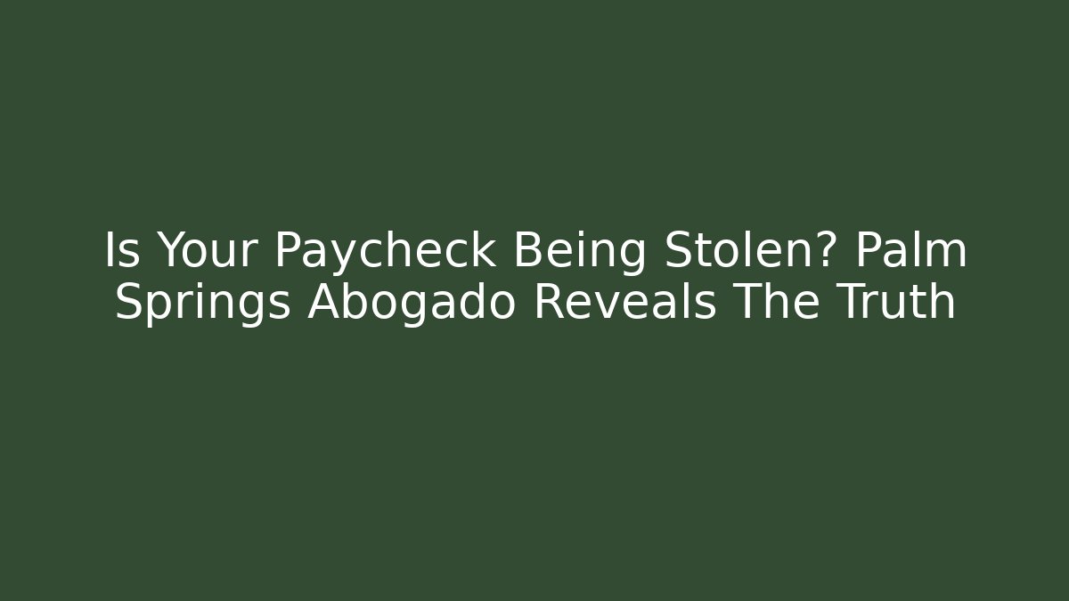 Is Your Paycheck Being Stolen? Palm Springs Abogado Reveals The Truth