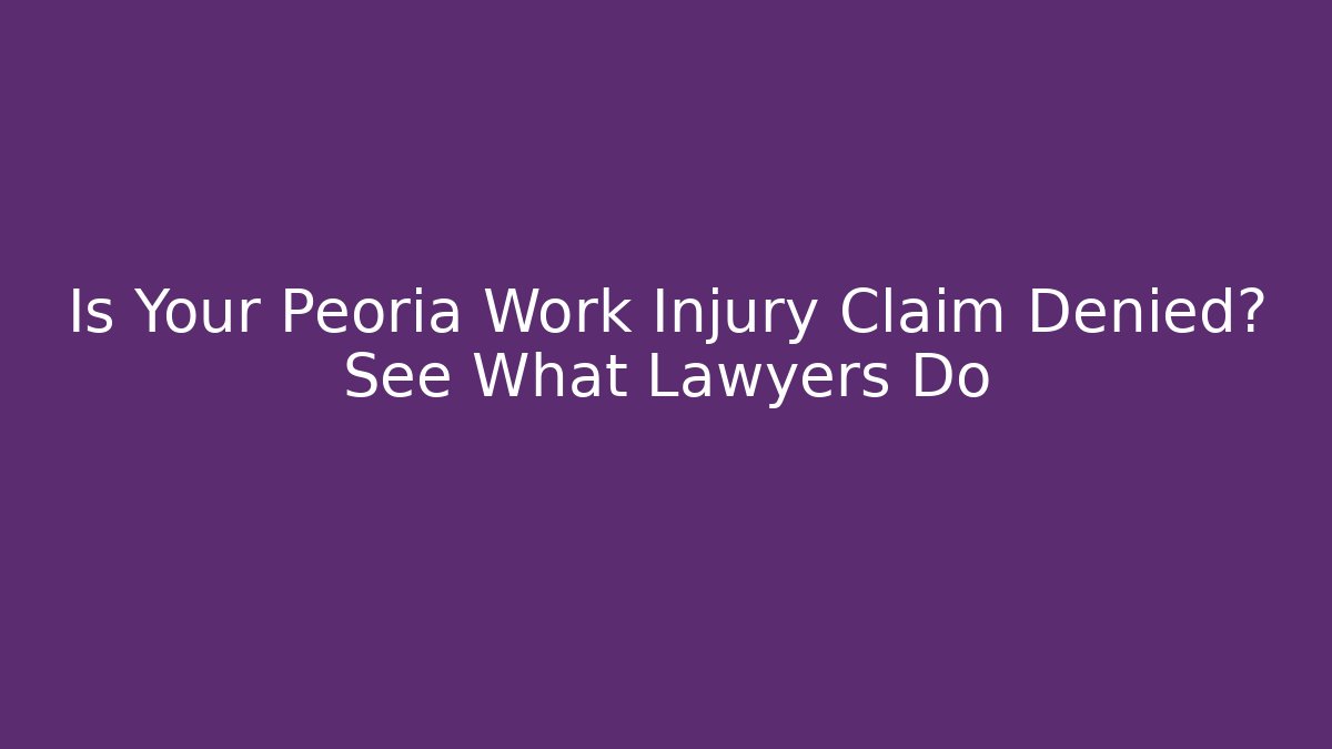 Is Your Peoria Work Injury Claim Denied? See What Lawyers Do