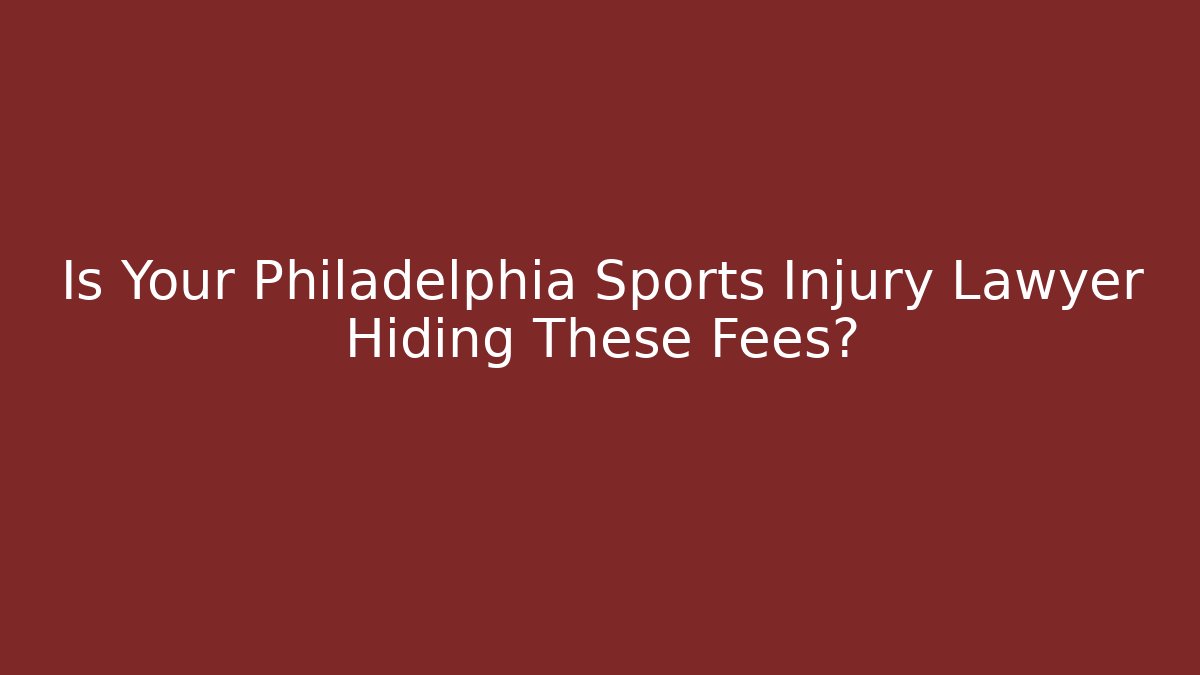 Is Your Philadelphia Sports Injury Lawyer Hiding These Fees?