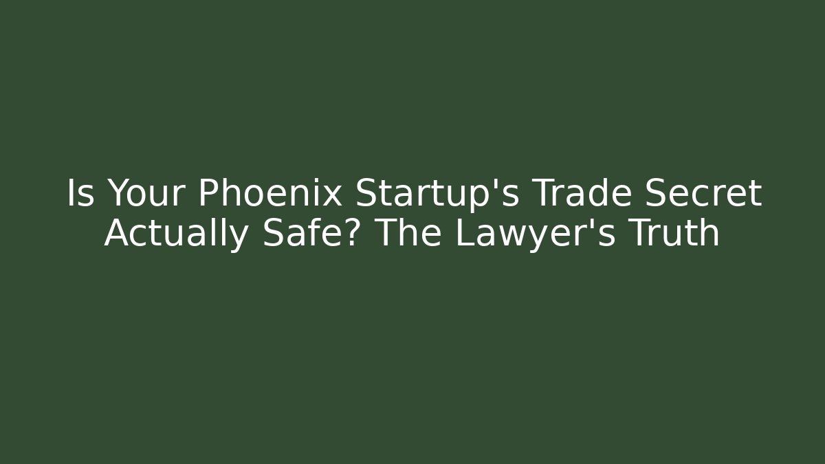 Is Your Phoenix Startup's Trade Secret Actually Safe? The Lawyer's Truth - WealthxGroup