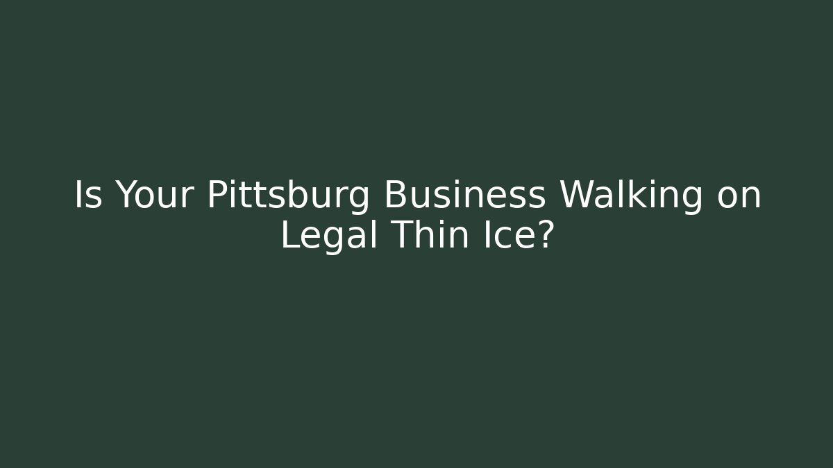 Is Your Pittsburg Business Walking on Legal Thin Ice?