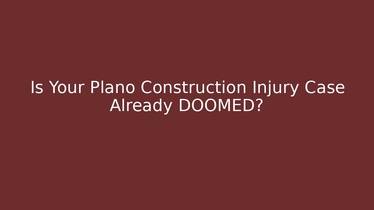 Is Your Plano Construction Injury Case Already DOOMED?