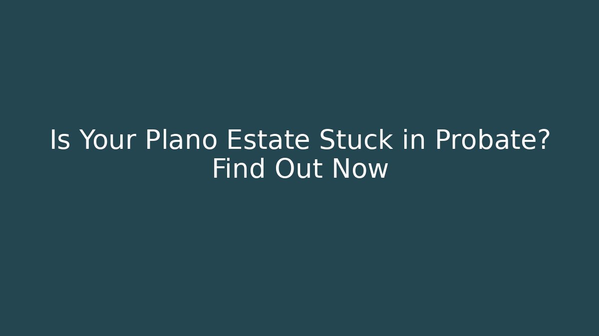 Is Your Plano Estate Stuck in Probate? Find Out Now - WealthxGroup