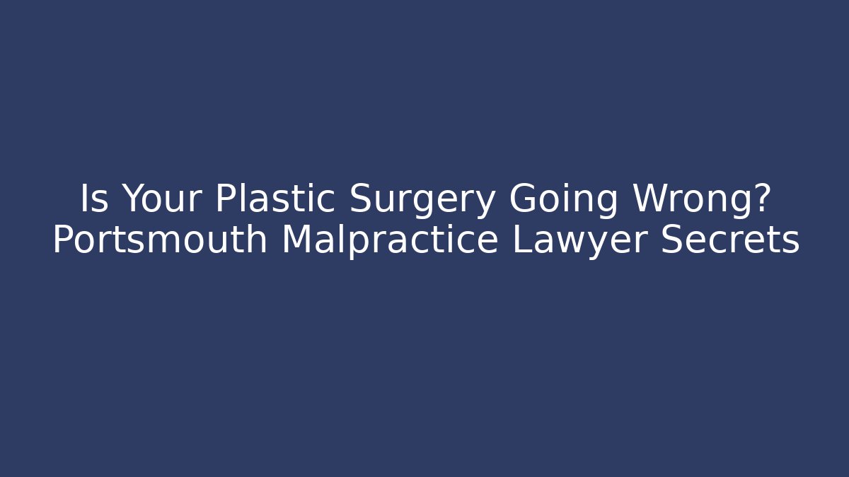 Is Your Plastic Surgery Going Wrong? Portsmouth Malpractice Lawyer Secrets