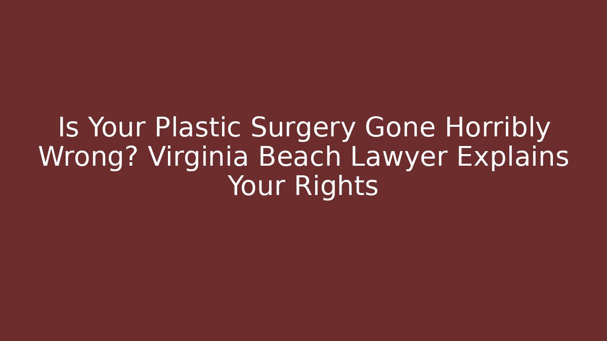 Is Your Plastic Surgery Gone Horribly Wrong? Virginia Beach Lawyer Explains Your Rights