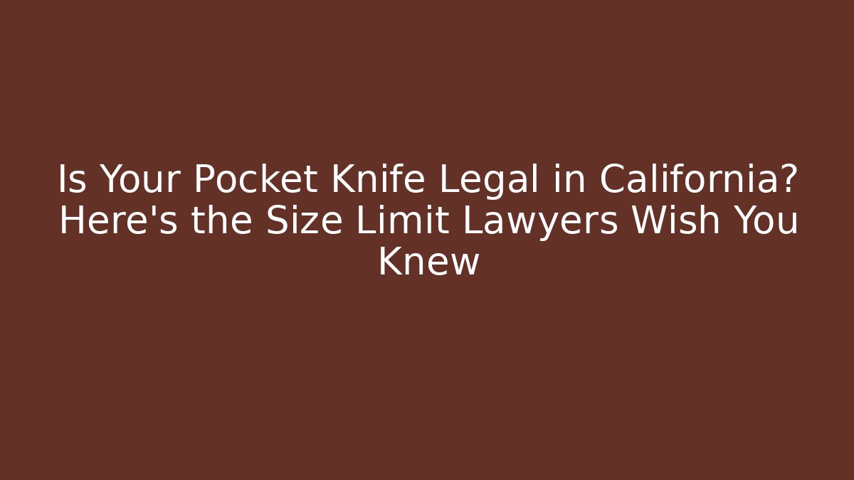 Is Your Pocket Knife Legal in California? Here's the Size Limit Lawyers Wish You Knew