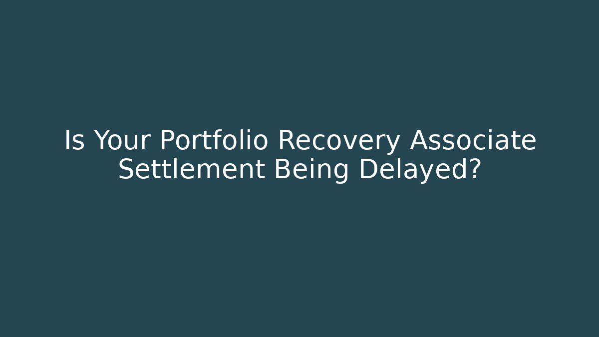 Is Your Portfolio Recovery Associate Settlement Being Delayed? - WealthxGroup