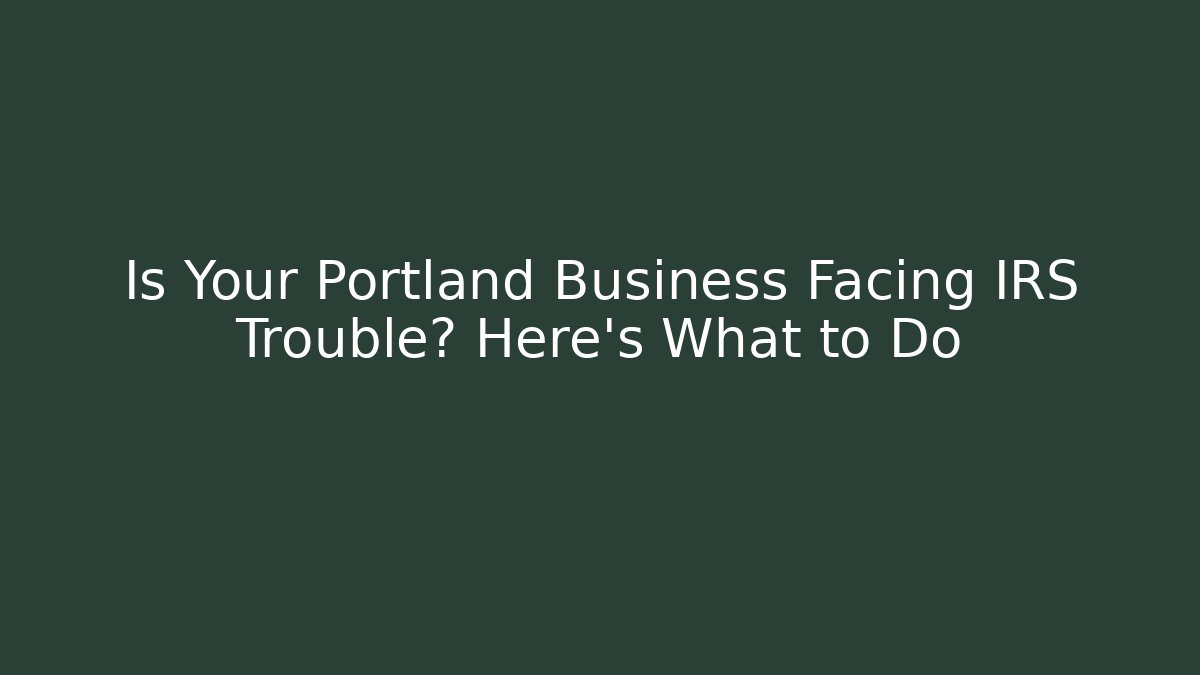 Is Your Portland Business Facing IRS Trouble? Here's What to Do