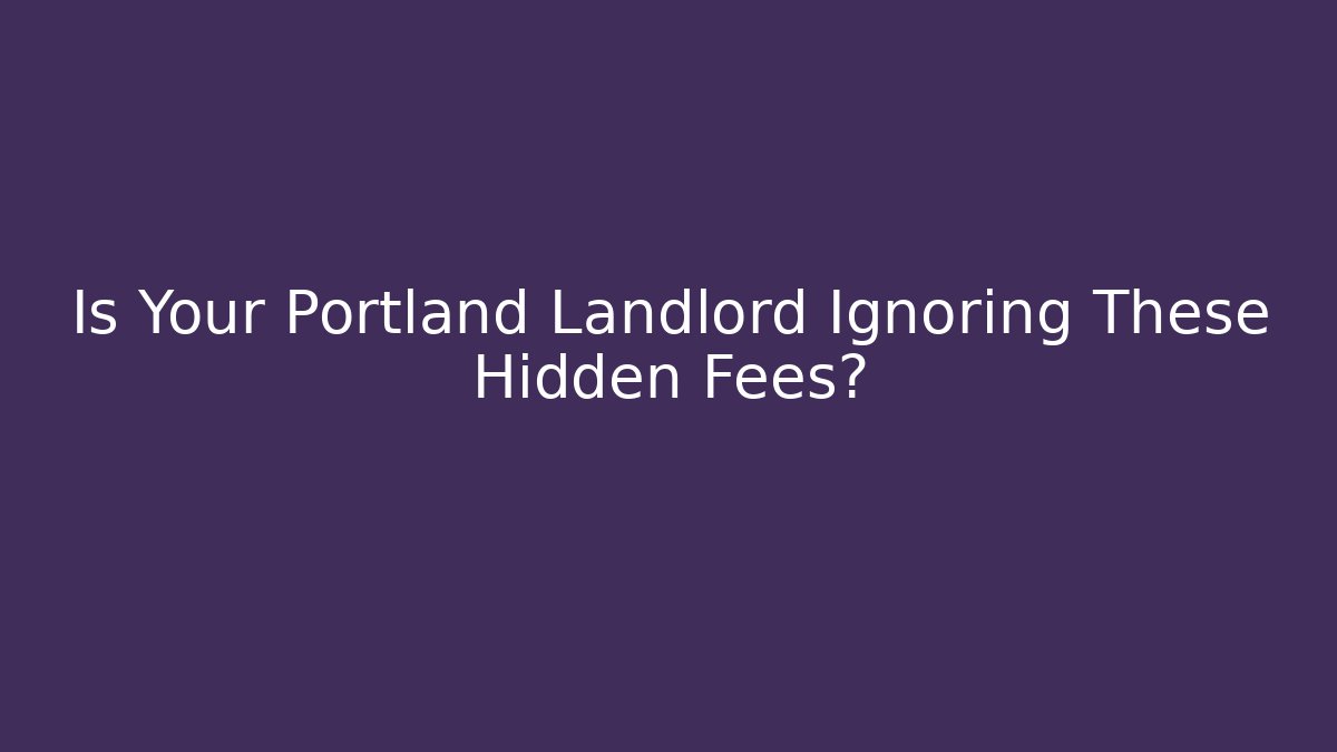 Is Your Portland Landlord Ignoring These Hidden Fees?
