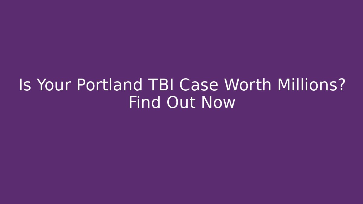 Is Your Portland TBI Case Worth Millions? Find Out Now
