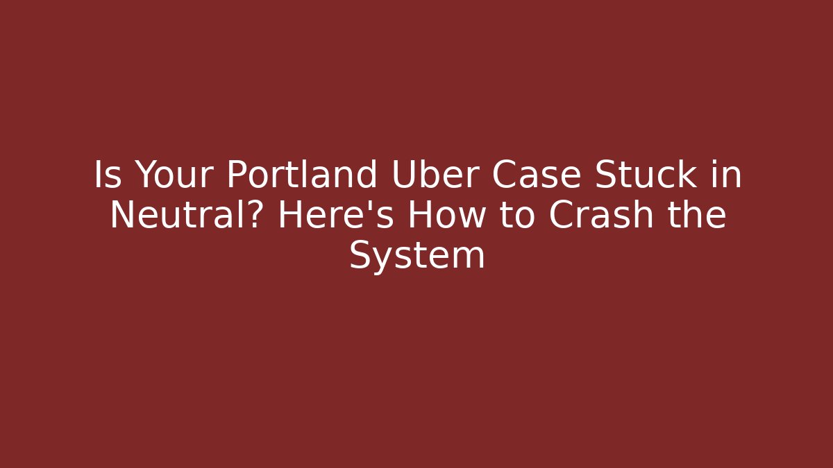 Is Your Portland Uber Case Stuck in Neutral? Here’s How to Crash the System