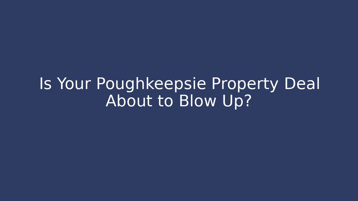 Is Your Poughkeepsie Property Deal About to Blow Up?