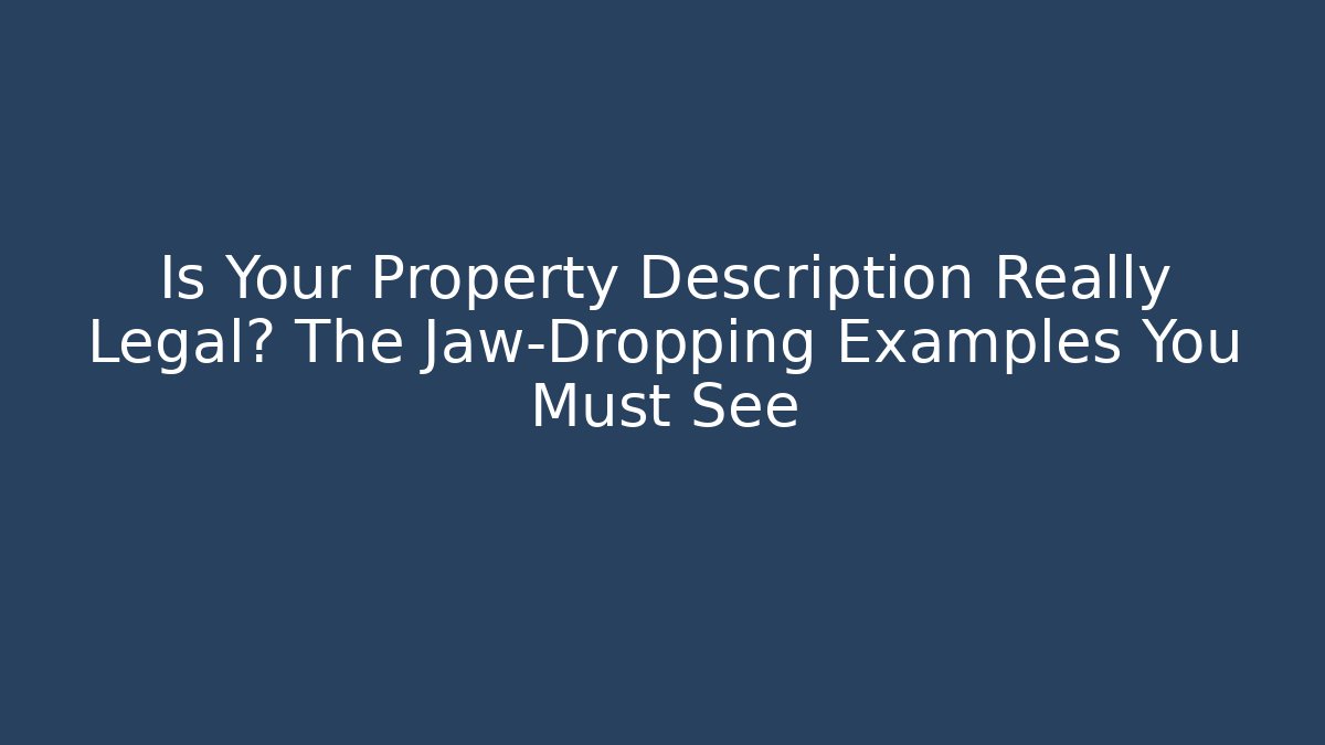 Is Your Property Description Really Legal? The Jaw-Dropping Examples You Must See