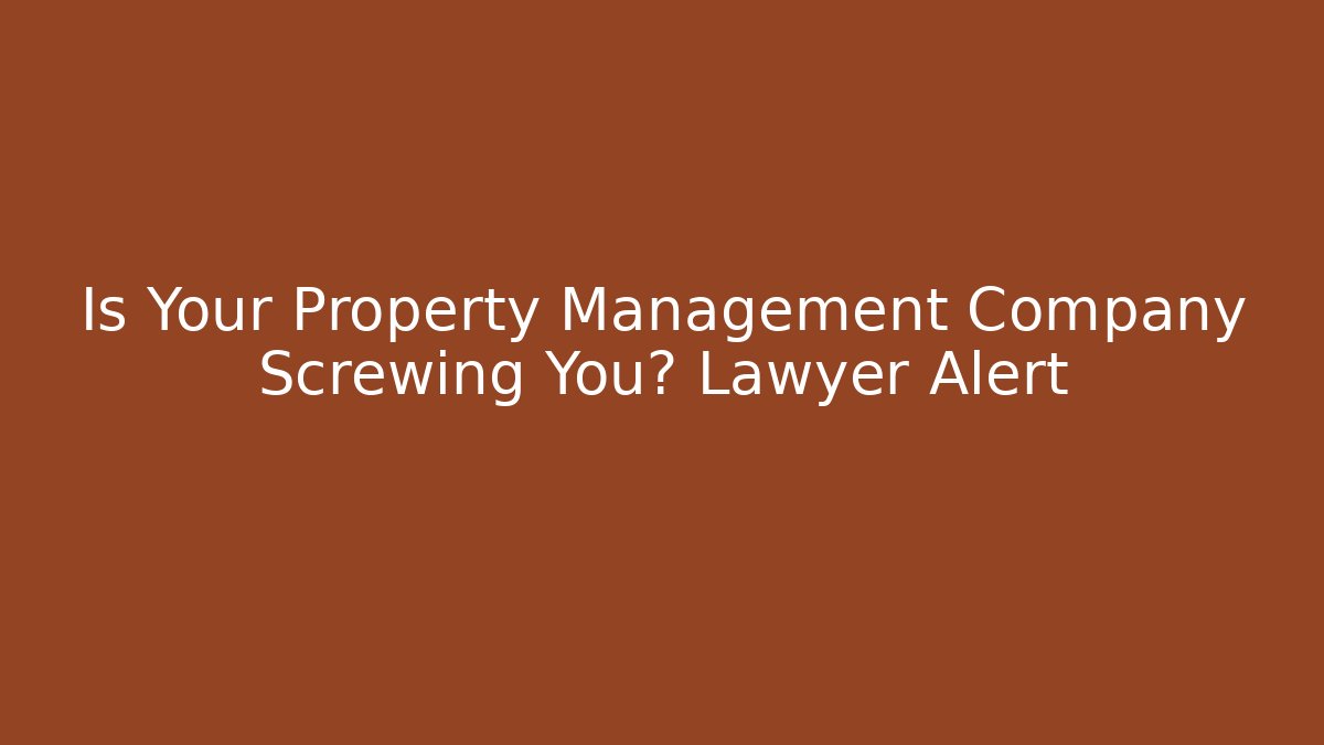 Is Your Property Management Company Screwing You? Lawyer Alert