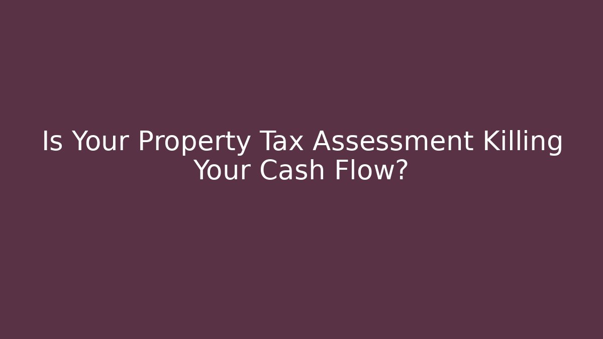 Is Your Property Tax Assessment Killing Your Cash Flow?