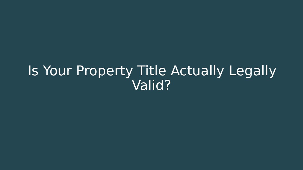 Is Your Property Title Actually Legally Valid?