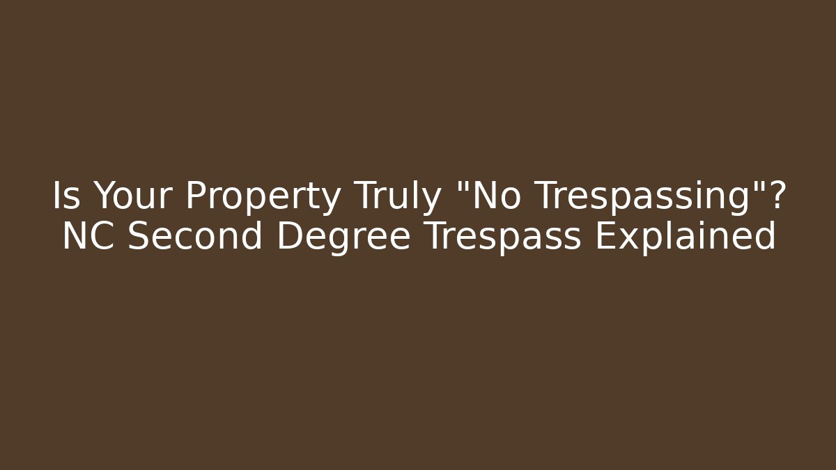 Is Your Property Truly "No Trespassing"? NC Second Degree Trespass Explained