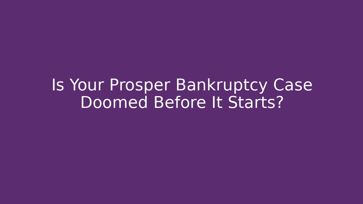 Is Your Prosper Bankruptcy Case Doomed Before It Starts?
