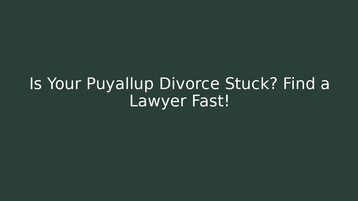 Is Your Puyallup Divorce Stuck? Find a Lawyer Fast!