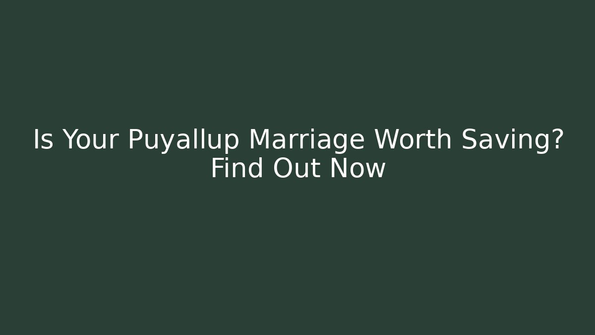 Is Your Puyallup Marriage Worth Saving? Find Out Now