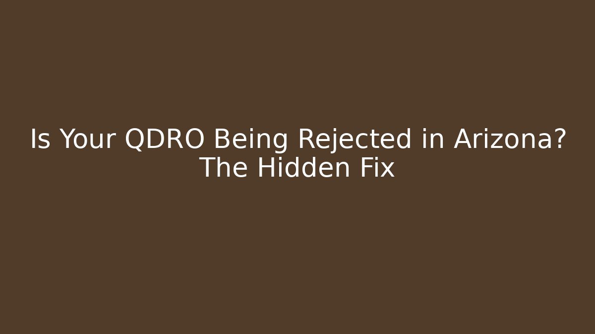 Is Your QDRO Being Rejected in Arizona? The Hidden Fix - WealthxGroup