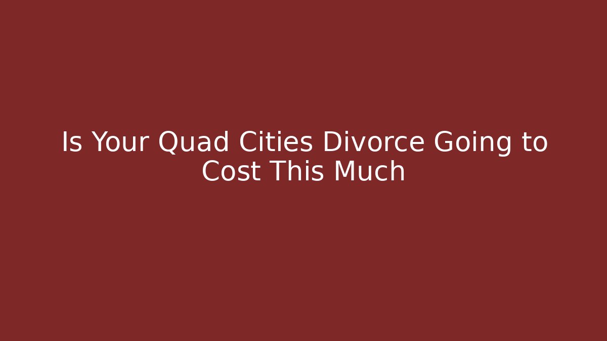 Is Your Quad Cities Divorce Going to Cost This Much