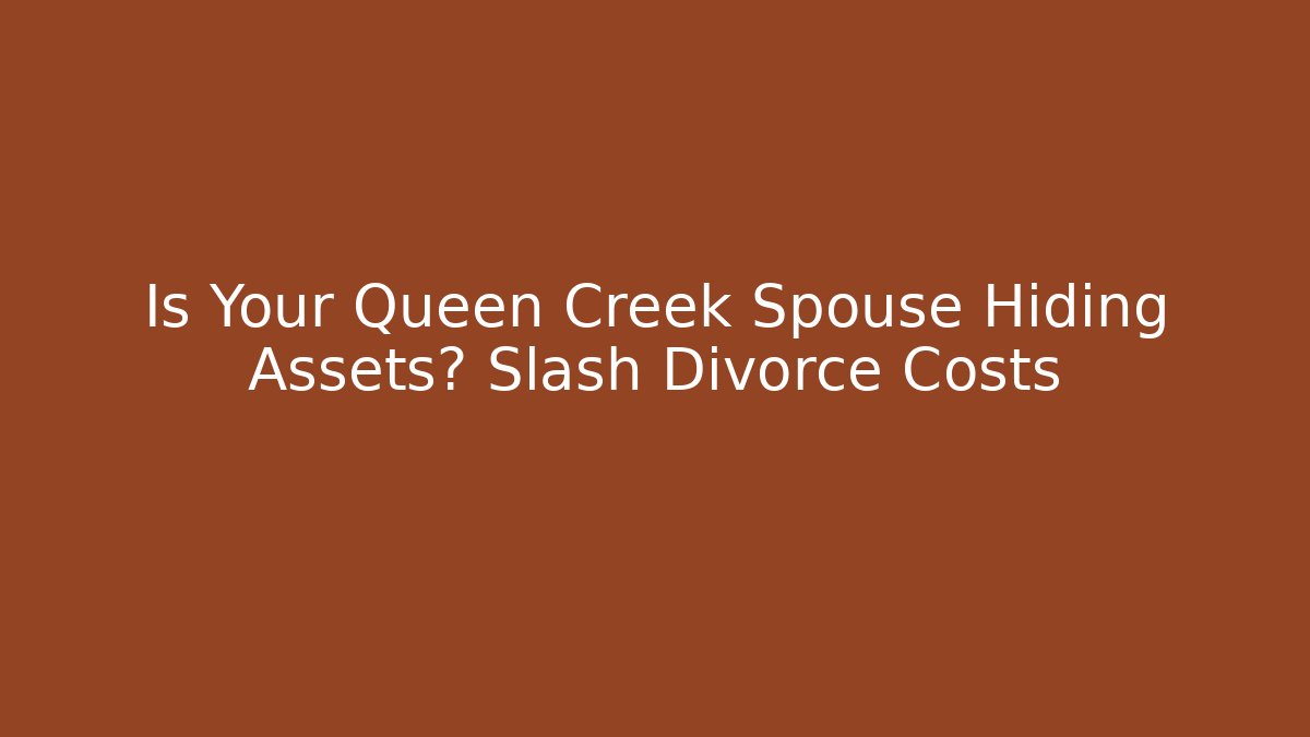 Is Your Queen Creek Spouse Hiding Assets? Slash Divorce Costs