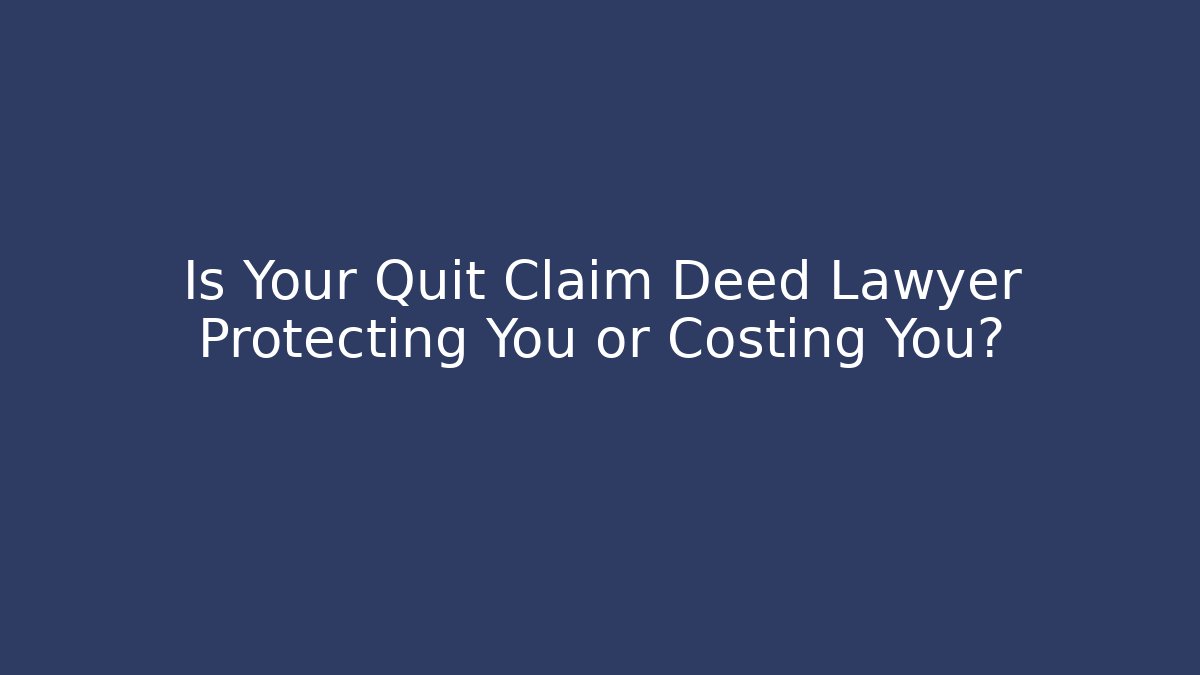 Is Your Quit Claim Deed Lawyer Protecting You or Costing You?