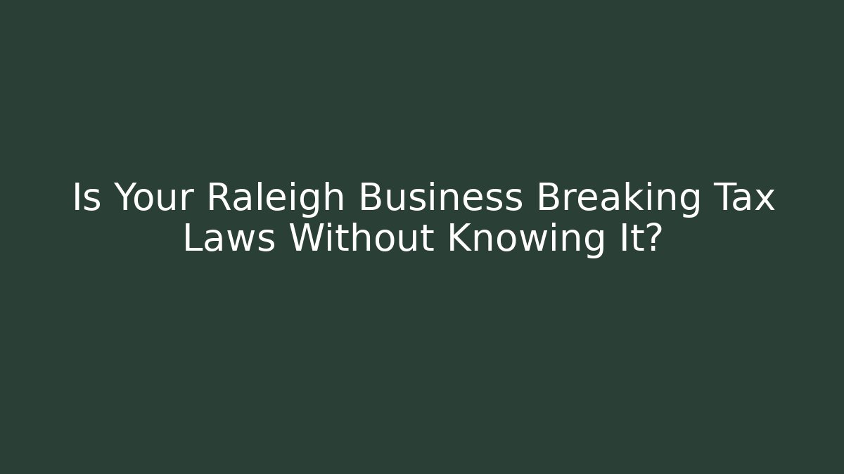 Is Your Raleigh Business Breaking Tax Laws Without Knowing It?