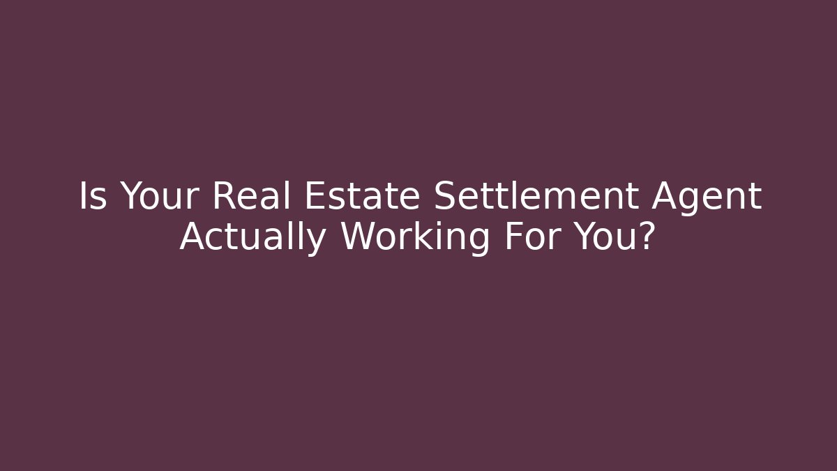 Is Your Real Estate Settlement Agent Actually Working For You? - WealthxGroup