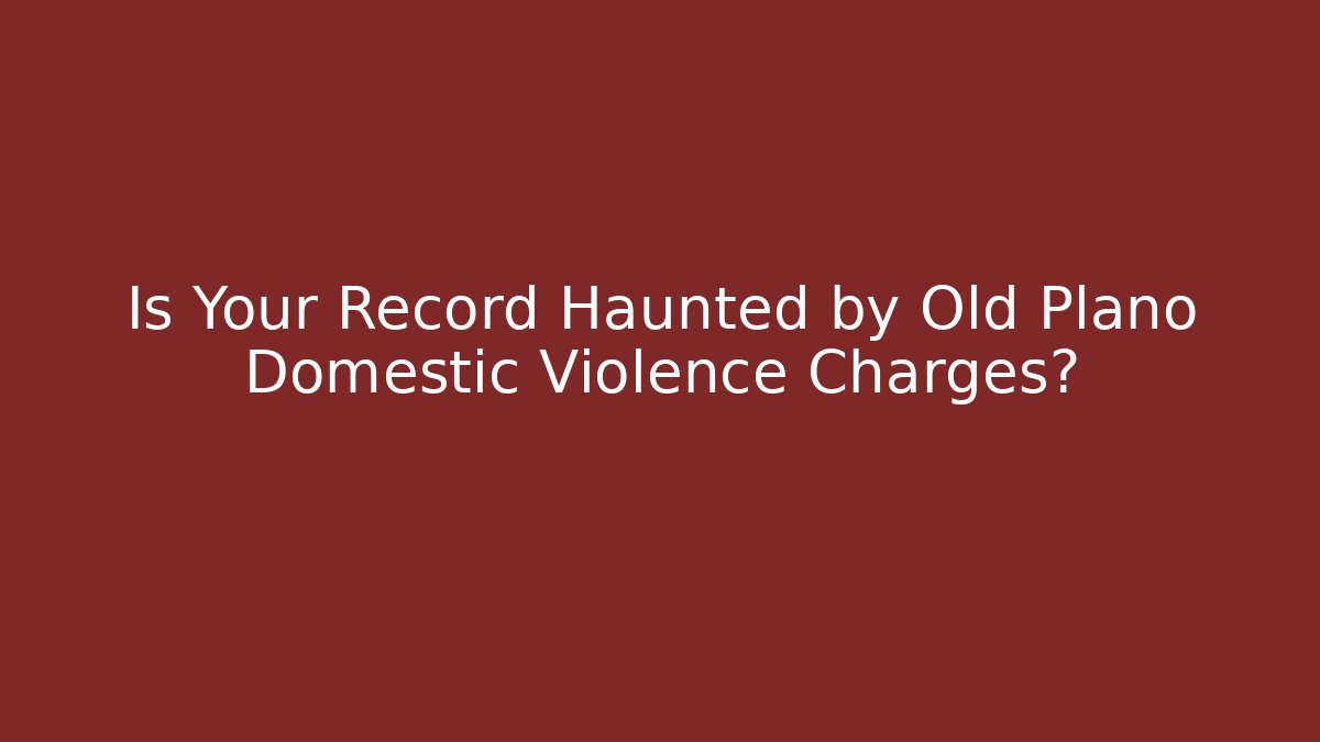 Is Your Record Haunted by Old Plano Domestic Violence Charges?