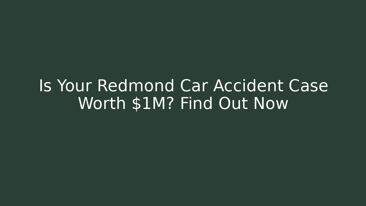Is Your Redmond Car Accident Case Worth $1M? Find Out Now