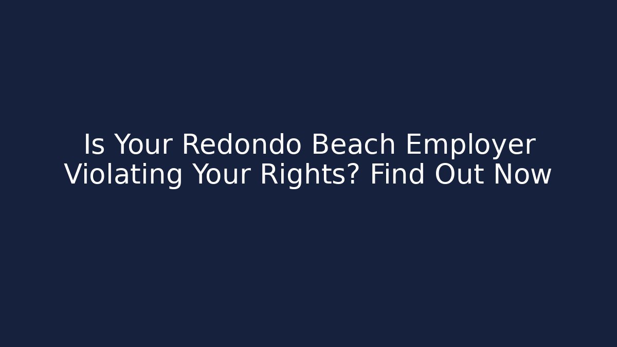 Is Your Redondo Beach Employer Violating Your Rights? Find Out Now