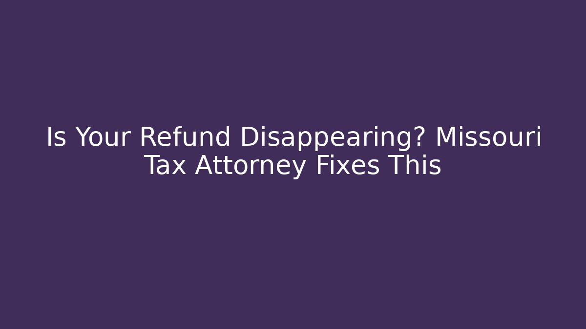 Is Your Refund Disappearing? Missouri Tax Attorney Fixes This