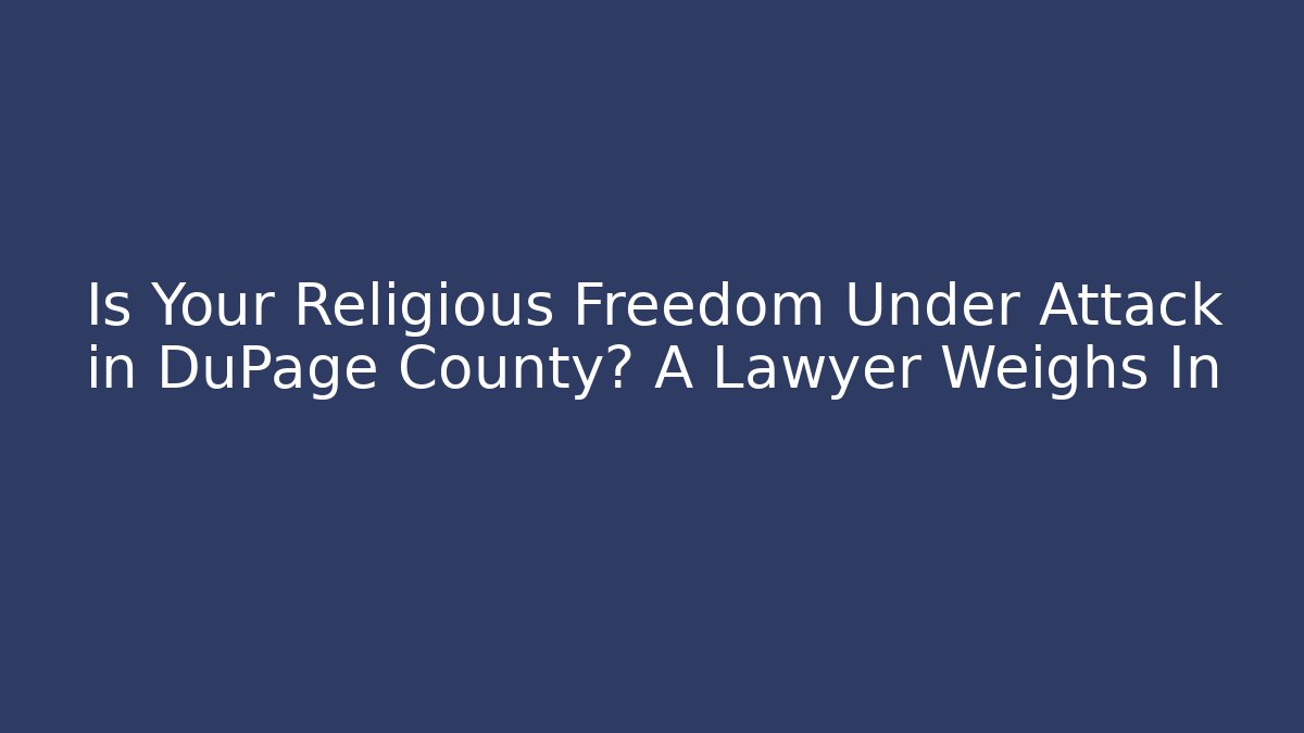 Is Your Religious Freedom Under Attack in DuPage County? A Lawyer Weighs In