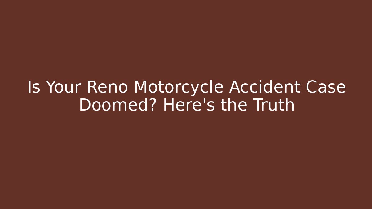 Is Your Reno Motorcycle Accident Case Doomed? Here's the Truth