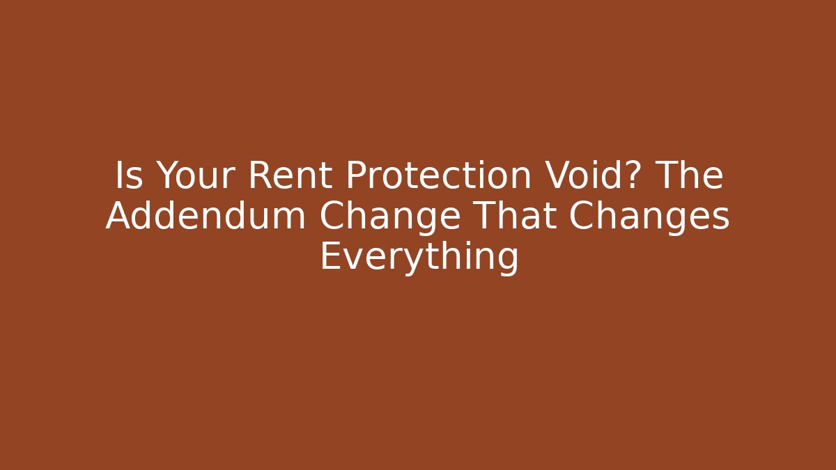 Is Your Rent Protection Void? The Addendum Change That Changes Everything