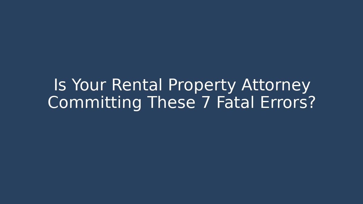 Is Your Rental Property Attorney Committing These 7 Fatal Errors? - WealthxGroup