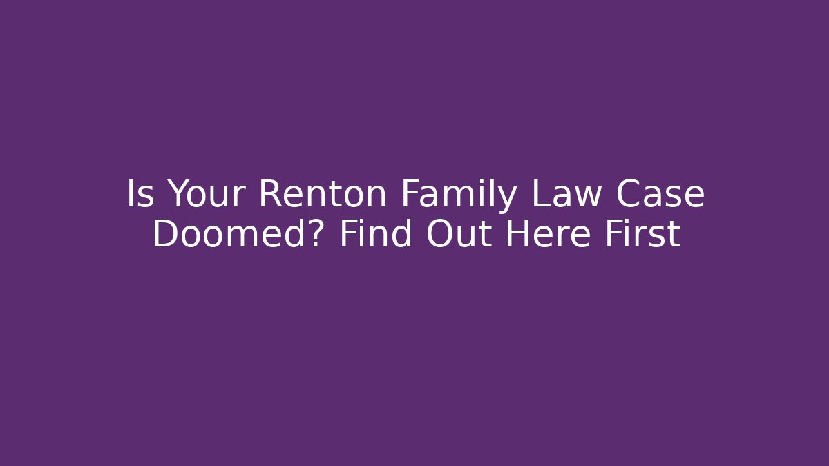 Is Your Renton Family Law Case Doomed? Find Out Here First