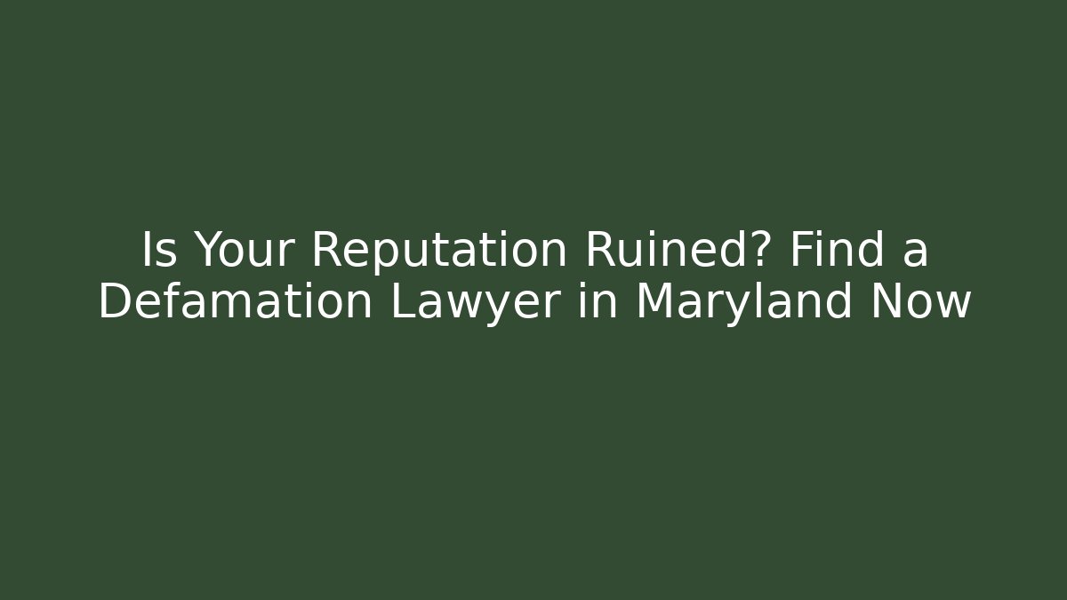 Is Your Reputation Ruined? Find a Defamation Lawyer in Maryland Now