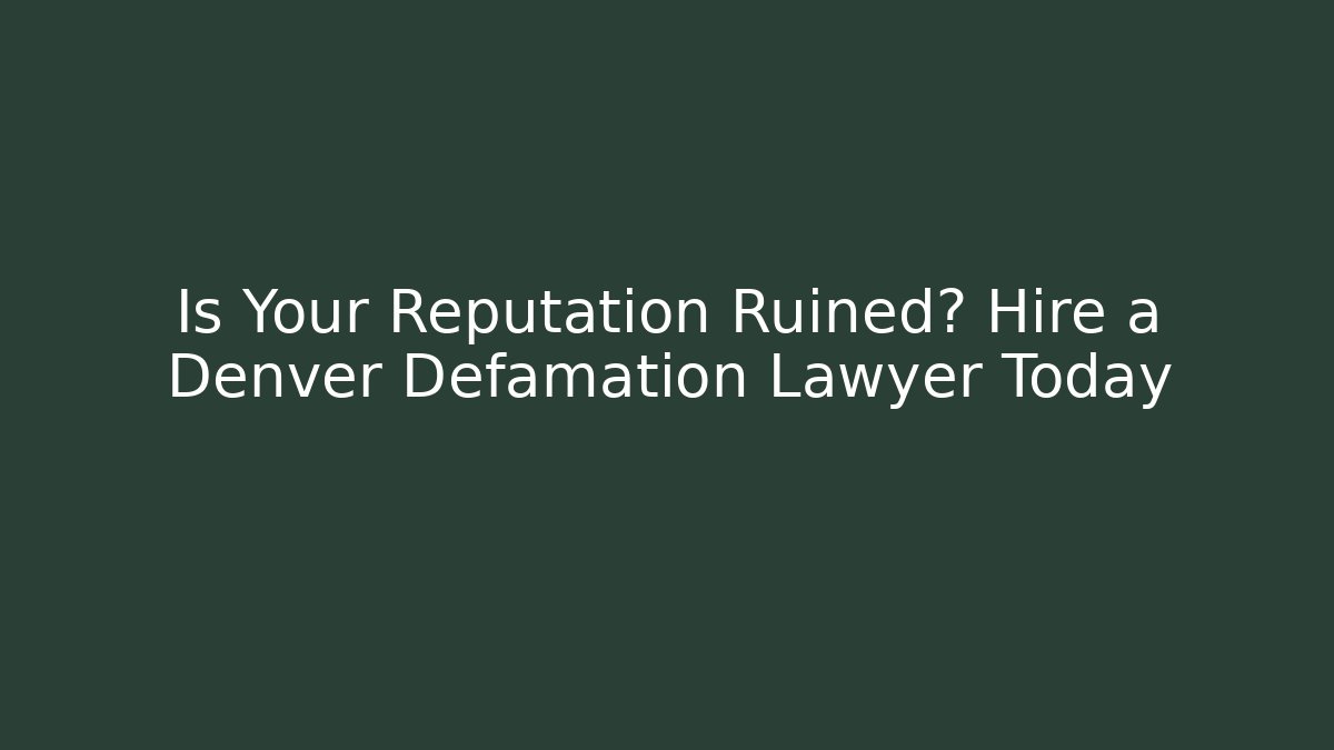 Is Your Reputation Ruined? Hire a Denver Defamation Lawyer Today