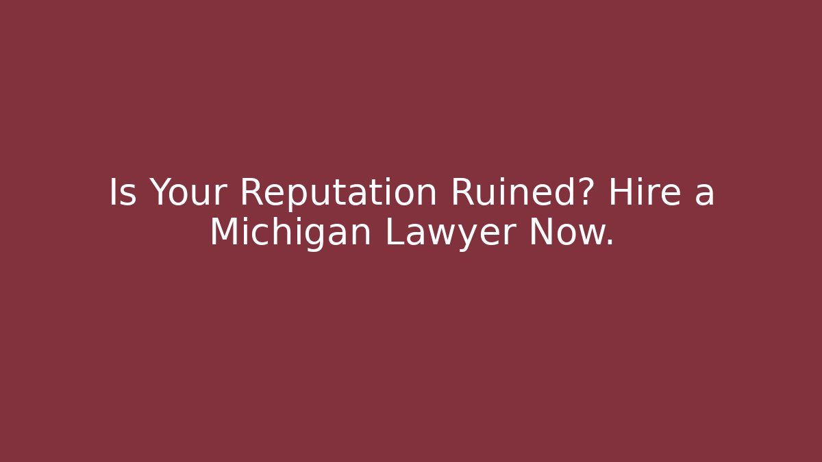Is Your Reputation Ruined? Hire a Michigan Lawyer Now.