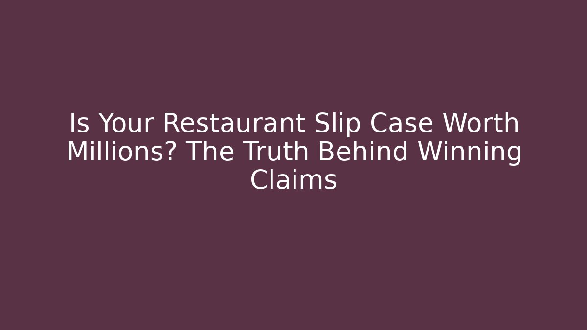 Is Your Restaurant Slip Case Worth Millions? The Truth Behind Winning Claims