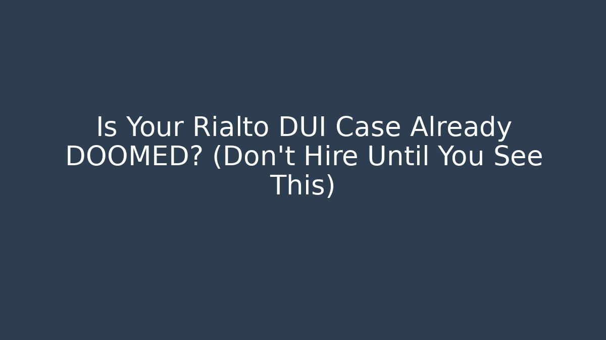 Is Your Rialto DUI Case Already DOOMED? (Don’t Hire Until You See This)