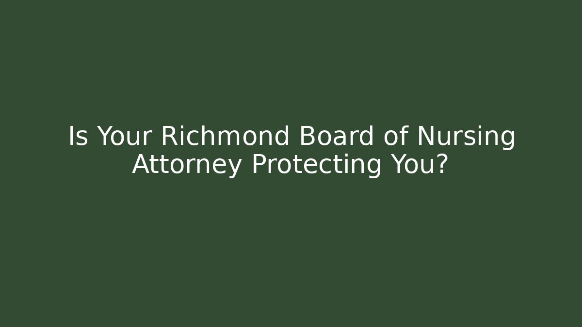 Is Your Richmond Board of Nursing Attorney Protecting You?