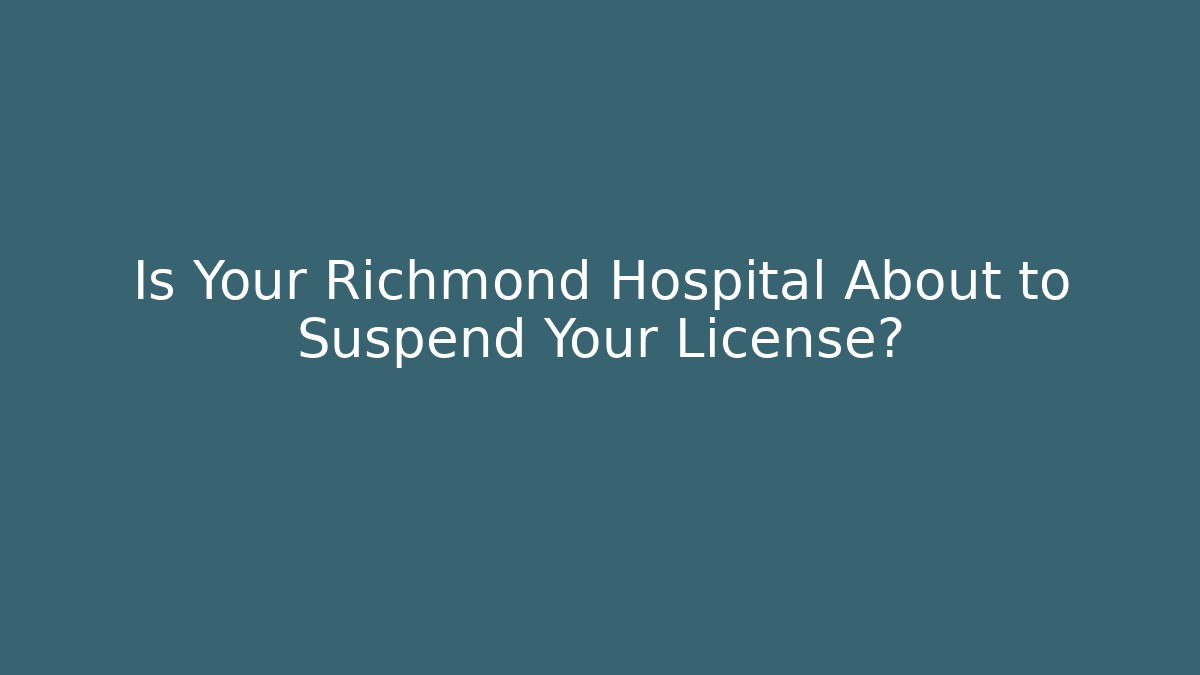 Is Your Richmond Hospital About to Suspend Your License? - WealthxGroup