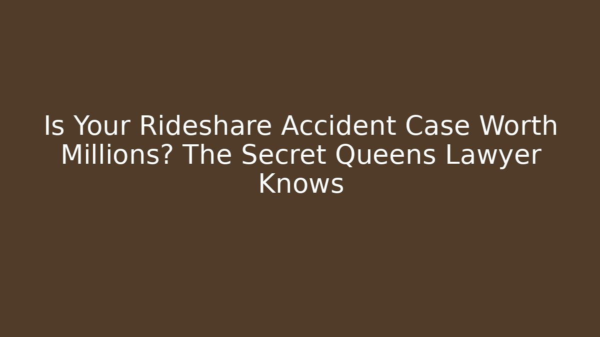 Is Your Rideshare Accident Case Worth Millions? The Secret Queens Lawyer Knows