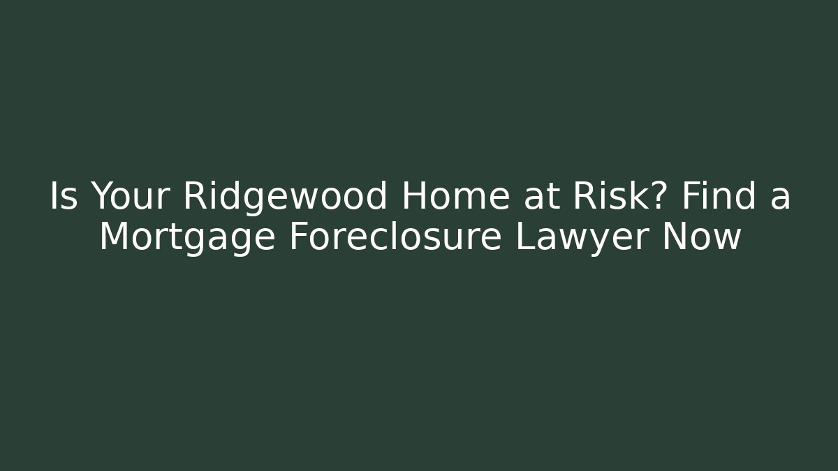 Is Your Ridgewood Home at Risk? Find a Mortgage Foreclosure Lawyer Now