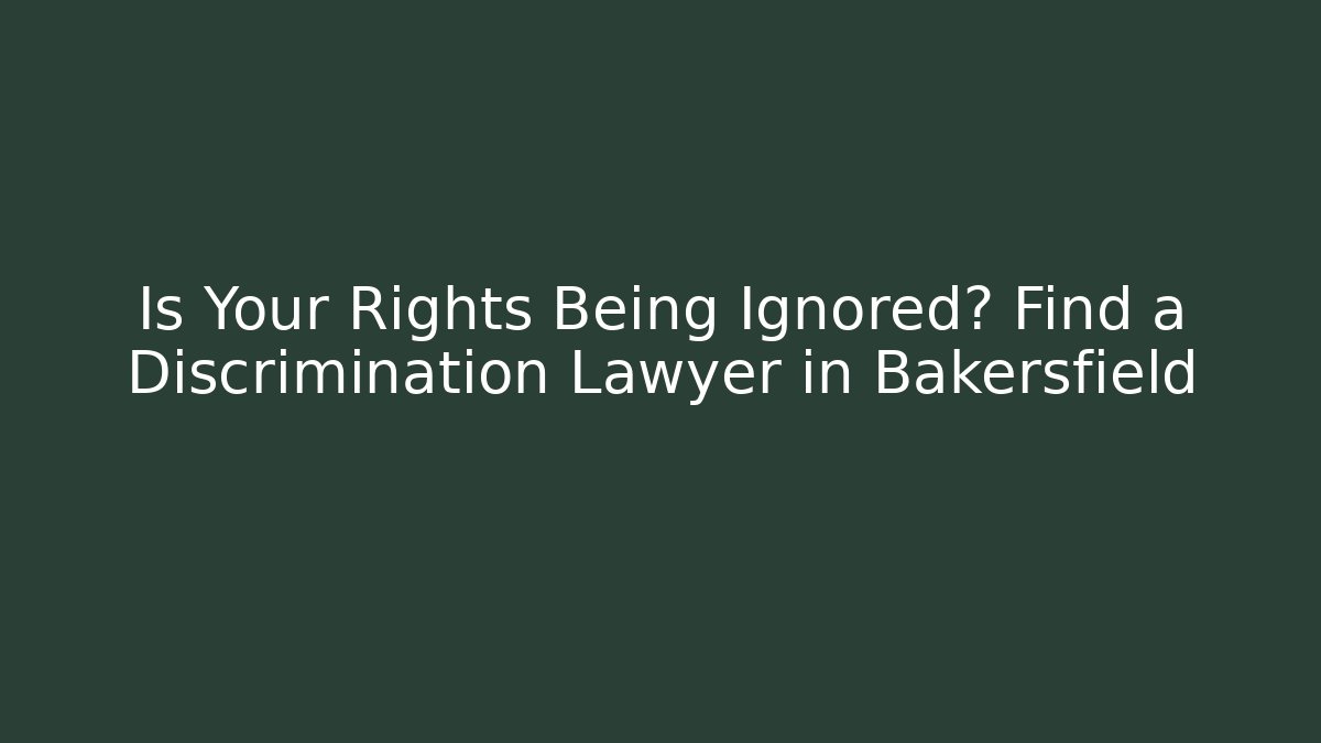 Is Your Rights Being Ignored? Find a Discrimination Lawyer in Bakersfield - WealthxGroup