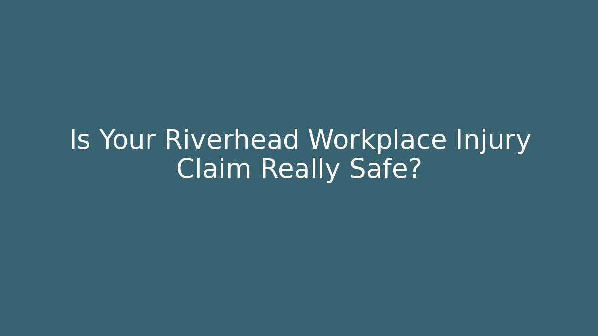 Is Your Riverhead Workplace Injury Claim Really Safe?